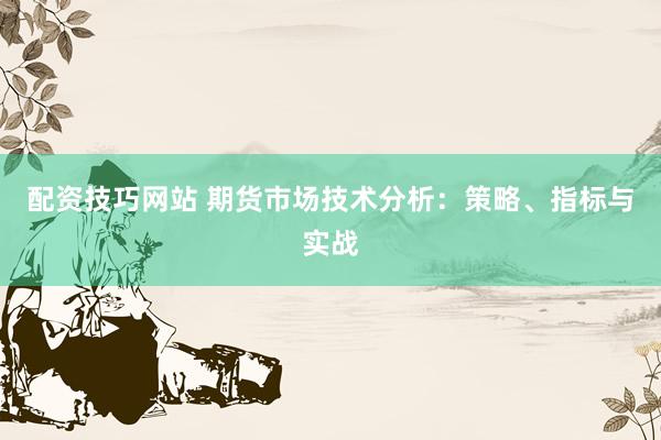 配资技巧网站 期货市场技术分析：策略、指标与实战