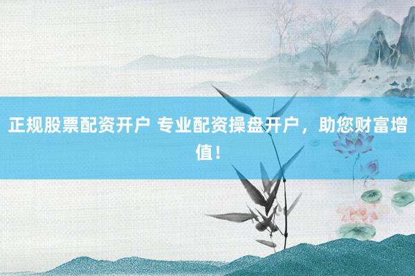 正规股票配资开户 专业配资操盘开户，助您财富增值！