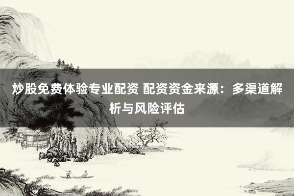 炒股免费体验专业配资 配资资金来源：多渠道解析与风险评估