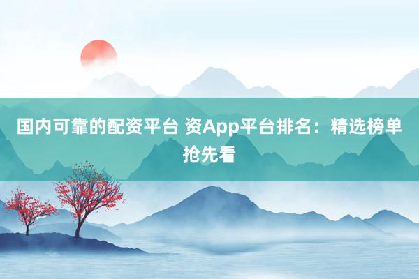 国内可靠的配资平台 资App平台排名：精选榜单抢先看