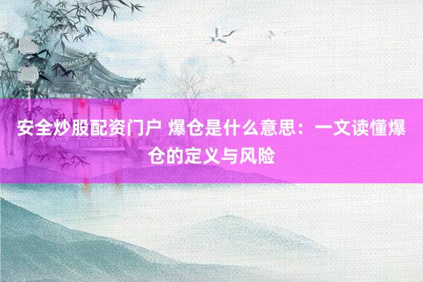 安全炒股配资门户 爆仓是什么意思：一文读懂爆仓的定义与风险