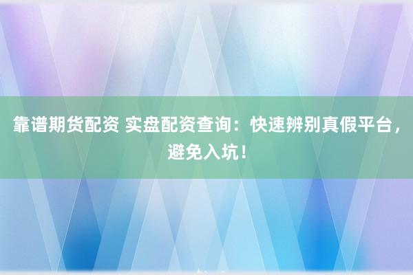 靠谱期货配资 实盘配资查询：快速辨别真假平台，避免入坑！