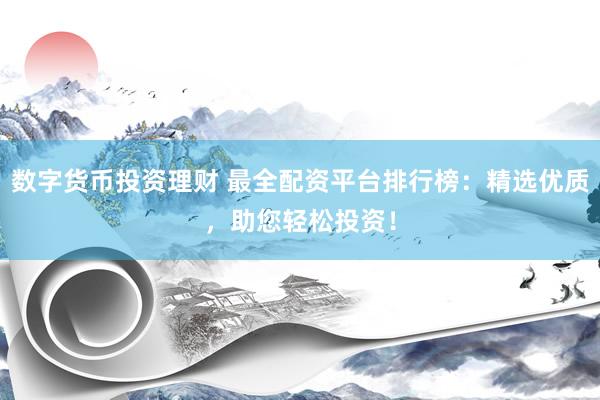 数字货币投资理财 最全配资平台排行榜：精选优质，助您轻松投资！