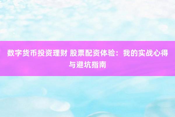数字货币投资理财 股票配资体验：我的实战心得与避坑指南