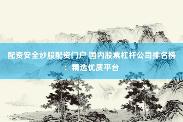 配资安全炒股配资门户 国内股票杠杆公司排名榜：精选优质平台