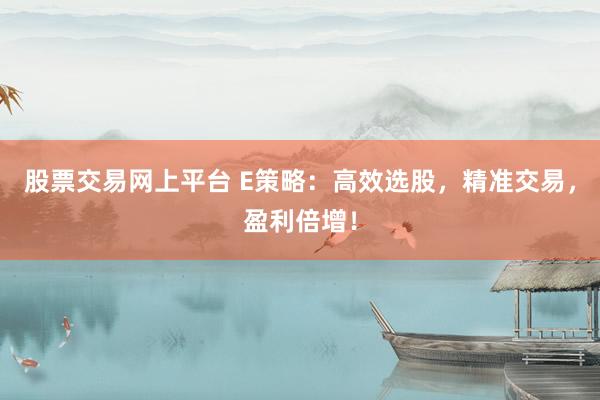 股票交易网上平台 E策略：高效选股，精准交易，盈利倍增！