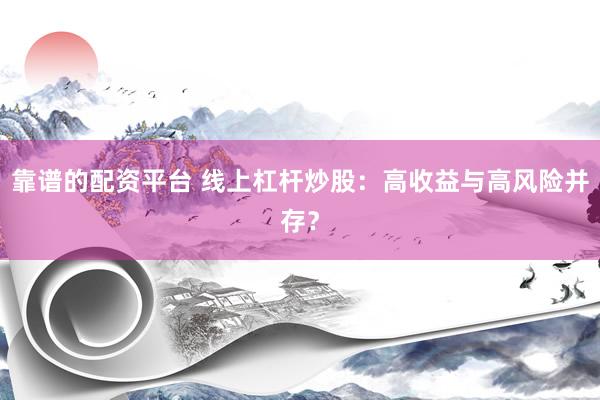 靠谱的配资平台 线上杠杆炒股：高收益与高风险并存？