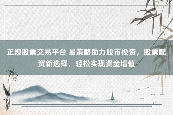正规股票交易平台 易策略助力股市投资，股票配资新选择，轻松实现资金增值
