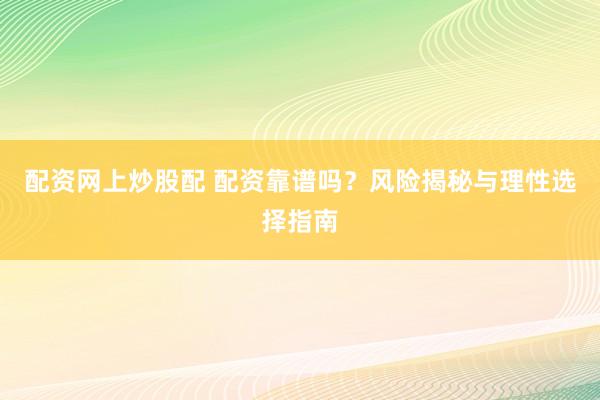 配资网上炒股配 配资靠谱吗？风险揭秘与理性选择指南