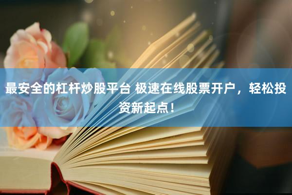 最安全的杠杆炒股平台 极速在线股票开户，轻松投资新起点！