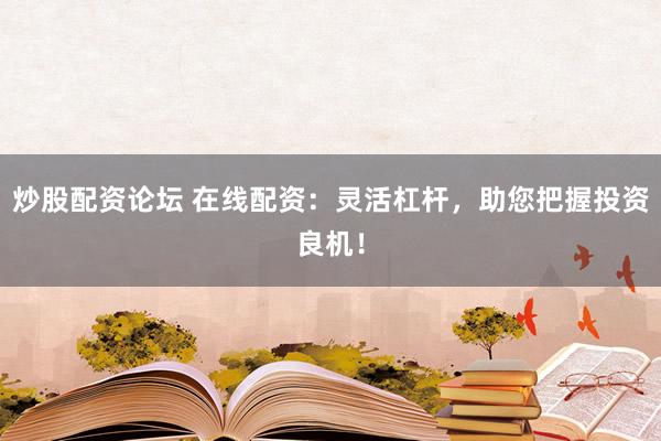 炒股配资论坛 在线配资：灵活杠杆，助您把握投资良机！