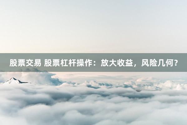 股票交易 股票杠杆操作：放大收益，风险几何？