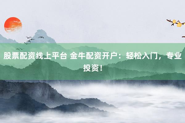 股票配资线上平台 金牛配资开户：轻松入门，专业投资！