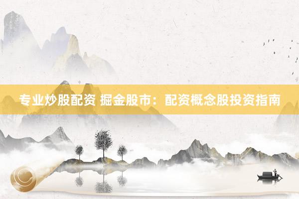 专业炒股配资 掘金股市：配资概念股投资指南
