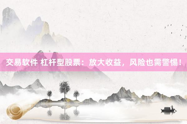 交易软件 杠杆型股票：放大收益，风险也需警惕！