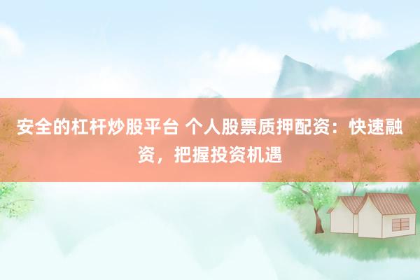 安全的杠杆炒股平台 个人股票质押配资：快速融资，把握投资机遇