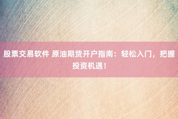 股票交易软件 原油期货开户指南:轻松入门,把握投资机遇!