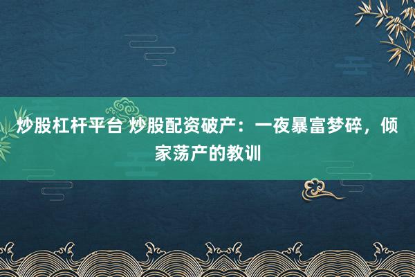 炒股杠杆平台 炒股配资破产:一夜暴富梦碎,倾家荡产的教训