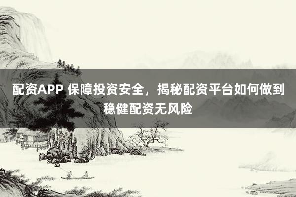 配资APP 保障投资安全,揭秘配资平台如何做到稳健配资无风险