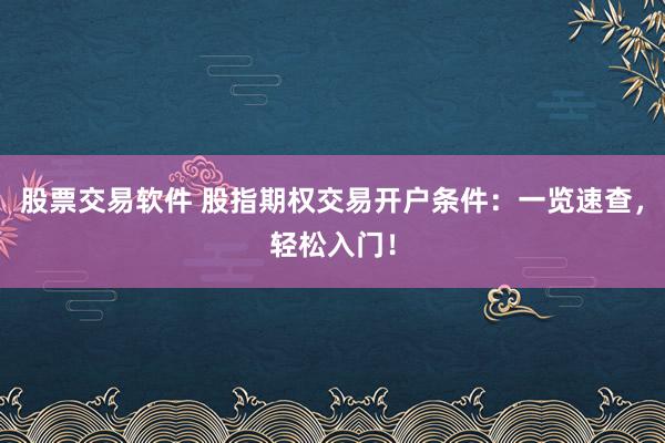 股票交易软件 股指期权交易开户条件:一览速查,轻松入门!