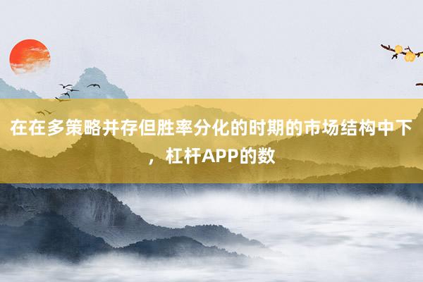 在在多策略并存但胜率分化的时期的市场结构中下，杠杆APP的数