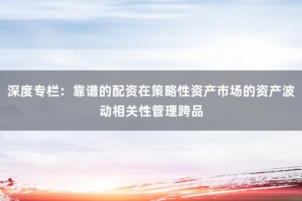 深度专栏：靠谱的配资在策略性资产市场的资产波动相关性管理跨品