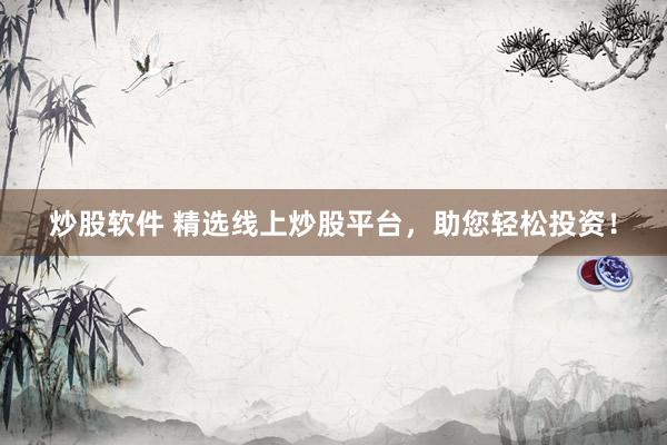 炒股软件 精选线上炒股平台，助您轻松投资！