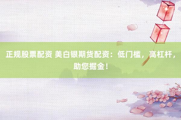 正规股票配资 美白银期货配资：低门槛，高杠杆，助您掘金！