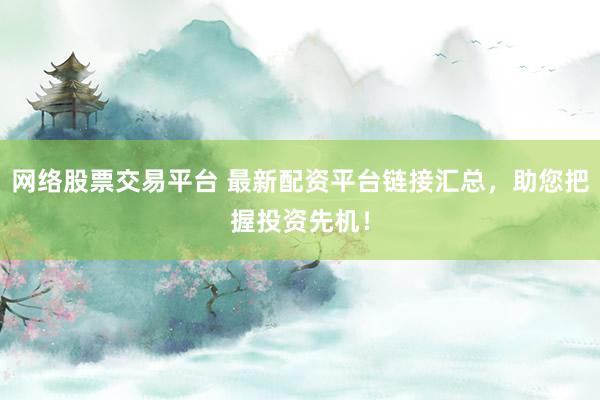 网络股票交易平台 最新配资平台链接汇总，助您把握投资先机！