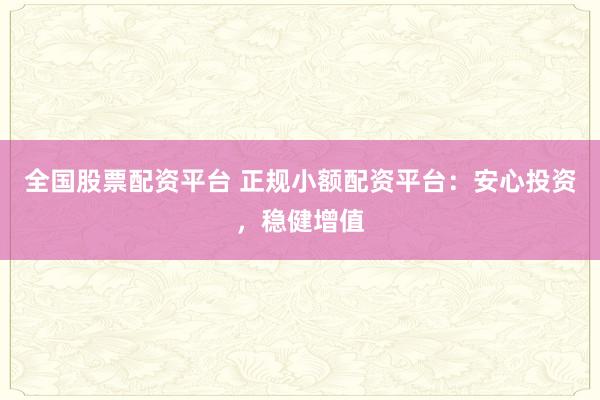 全国股票配资平台 正规小额配资平台：安心投资，稳健增值