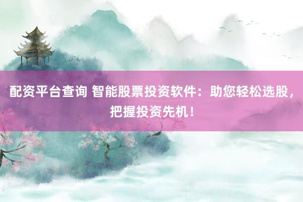配资平台查询 智能股票投资软件：助您轻松选股，把握投资先机！