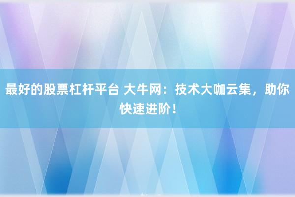 最好的股票杠杆平台 大牛网：技术大咖云集，助你快速进阶！