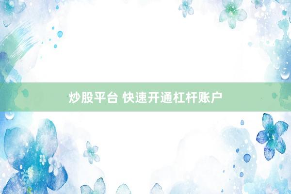 炒股平台 快速开通杠杆账户
