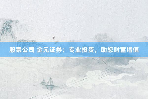 股票公司 金元证券：专业投资，助您财富增值