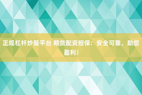 正规杠杆炒股平台 期货配资担保:安全可靠,助您盈利!