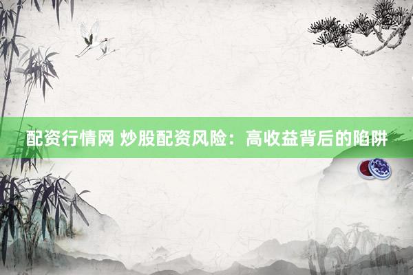配资行情网 炒股配资风险:高收益背后的陷阱