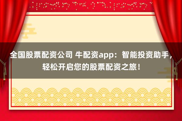 全国股票配资公司 牛配资app：智能投资助手，轻松开启您的股票配资之旅！