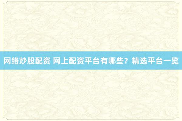 网络炒股配资 网上配资平台有哪些？精选平台一览