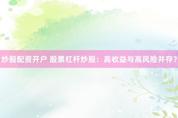 炒股配资开户 股票杠杆炒股：高收益与高风险并存？