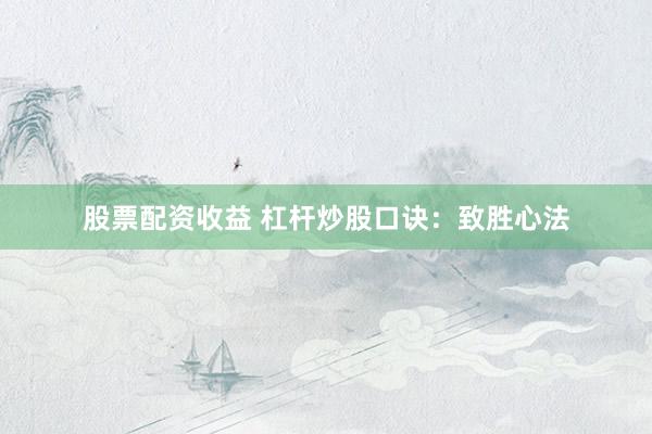 股票配资收益 杠杆炒股口诀：致胜心法