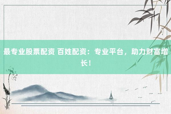 最专业股票配资 百姓配资:专业平台,助力财富增长!